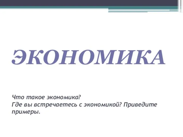 ЭКОНОМИКА Что такое экономика? Где вы встречаетесь с экономикой? Приведите примеры.