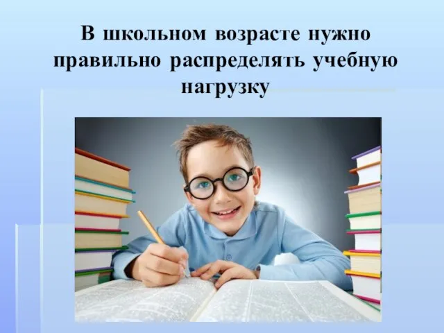 В школьном возрасте нужно правильно распределять учебную нагрузку