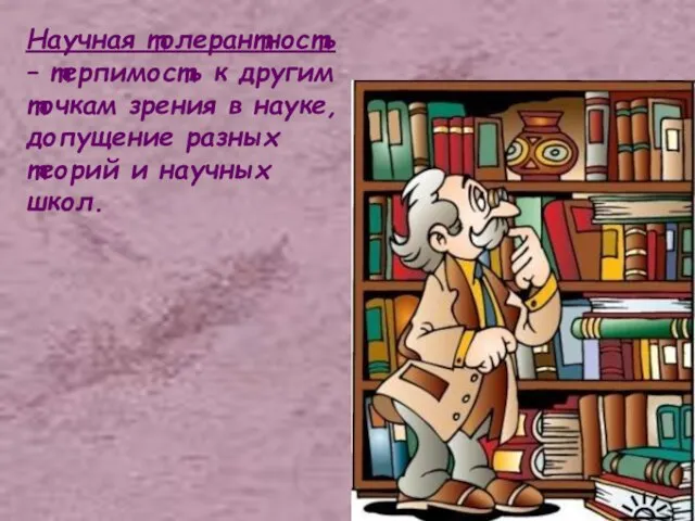 Научная толерантность – терпимость к другим точкам зрения в науке, допущение разных теорий и научных школ.