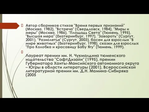 Автор сборников стихов "Время первых признаний" (Москва, 1982), "Встреча" (Свердловск, 1984), "Миры