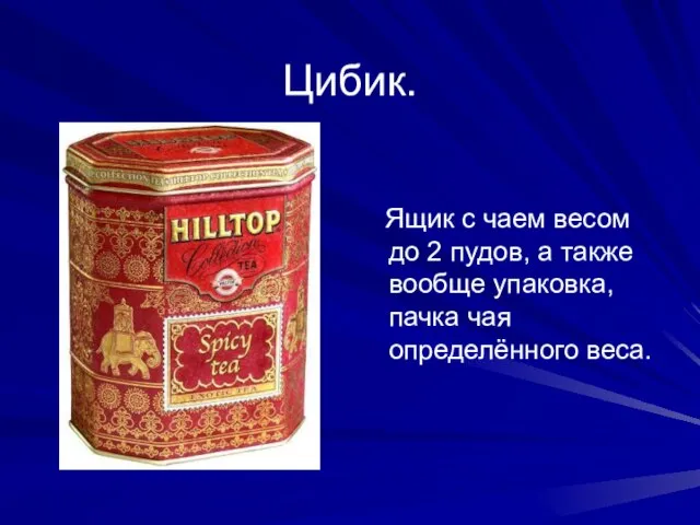 Цибик. Ящик с чаем весом до 2 пудов, а также вообще упаковка, пачка чая определённого веса.