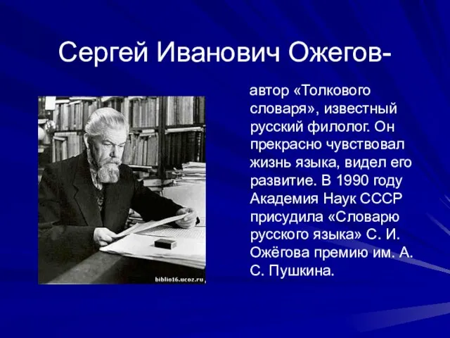 Сергей Иванович Ожегов- автор «Толкового словаря», известный русский филолог. Он прекрасно чувствовал