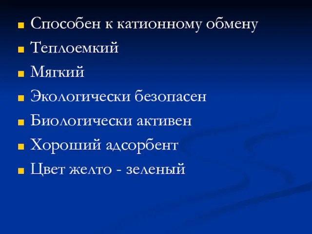 Способен к катионному обмену Теплоемкий Мягкий Экологически безопасен Биологически активен Хороший адсорбент Цвет желто - зеленый