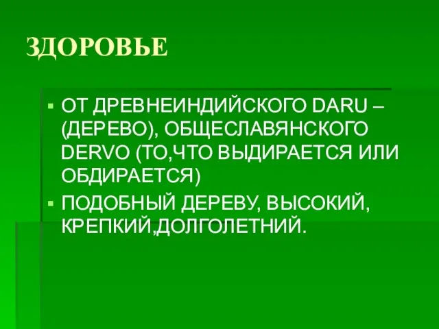 ЗДОРОВЬЕ ОТ ДРЕВНЕИНДИЙСКОГО DARU – (ДЕРЕВО), ОБЩЕСЛАВЯНСКОГО DERVO (ТО,ЧТО ВЫДИРАЕТСЯ ИЛИ ОБДИРАЕТСЯ) ПОДОБНЫЙ ДЕРЕВУ, ВЫСОКИЙ, КРЕПКИЙ,ДОЛГОЛЕТНИЙ.