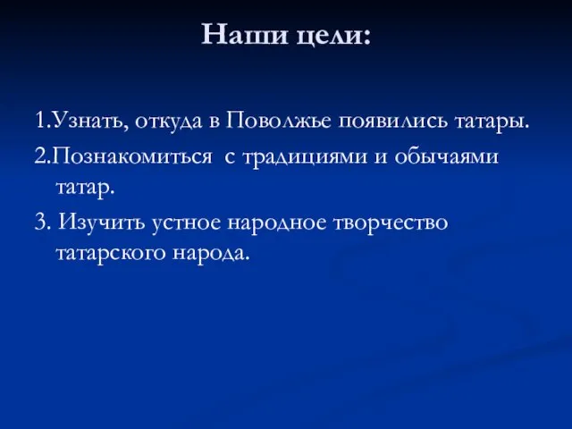 Наши цели: 1.Узнать, откуда в Поволжье появились татары. 2.Познакомиться с традициями и