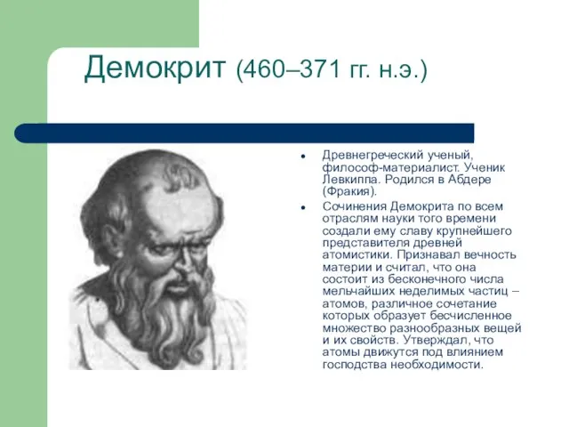 Демокрит (460–371 гг. н.э.) Древнегреческий ученый, философ-материалист. Ученик Левкиппа. Родился в Абдере