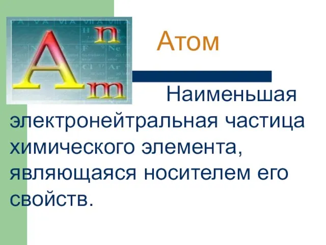 Наименьшая электронейтральная частица химического элемента, являющаяся носителем его свойств. Атом