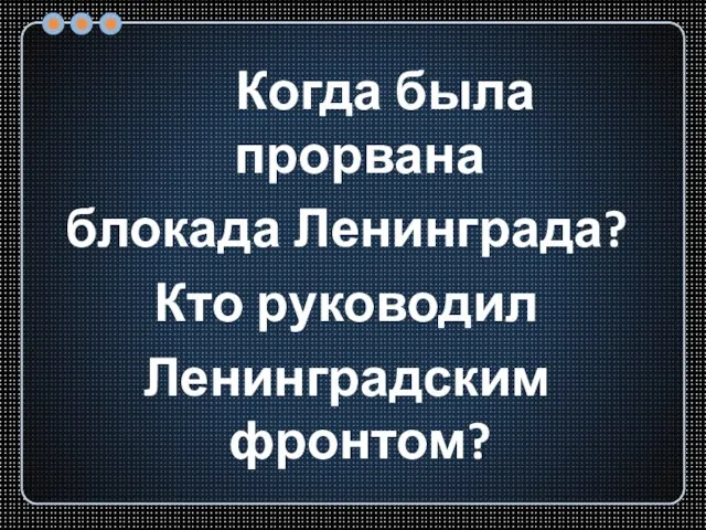 Когда была прорвана блокада Ленинграда? Кто руководил Ленинградским фронтом?