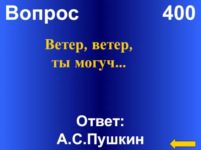 Вопрос 400 Ответ: А.С.Пушкин Ветер, ветер, ты могуч…