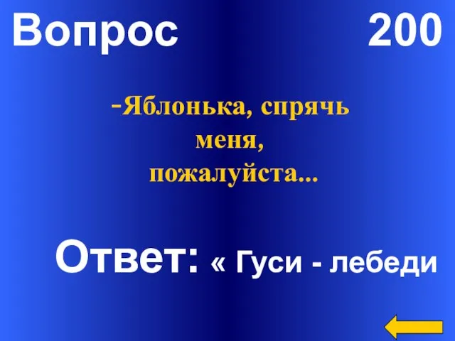 Вопрос 200 Ответ: « Гуси - лебеди -Яблонька, спрячь меня, пожалуйста…