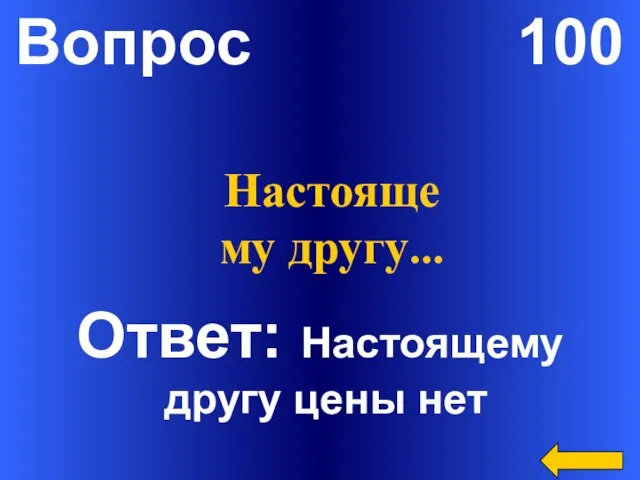 Вопрос 100 Ответ: Настоящему другу цены нет Настоящему другу…