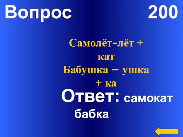 Вопрос 200 Ответ: самокат бабка Самолёт-лёт + кат Бабушка – ушка + ка