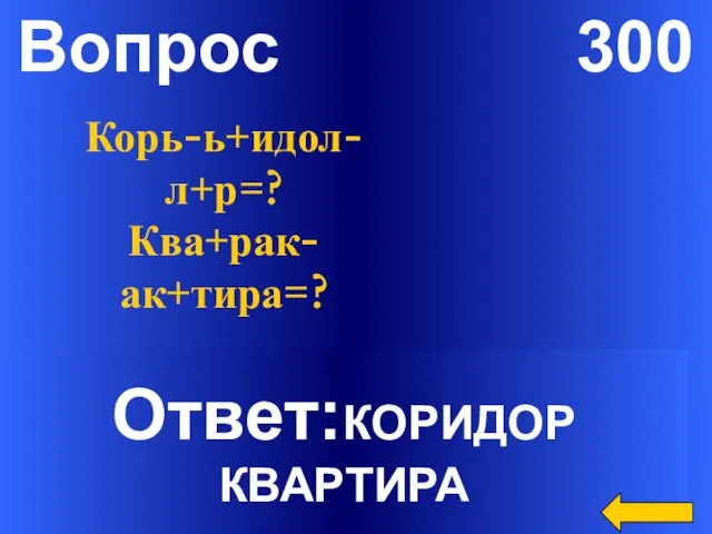 Вопрос 300 Ответ:КОРИДОР КВАРТИРА Корь-ь+идол-л+р=? Ква+рак-ак+тира=?