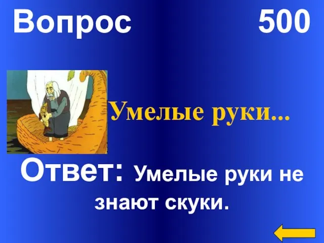 Вопрос 500 Ответ: Умелые руки не знают скуки. Умелые руки…