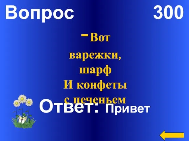 Вопрос 300 Ответ: Привет -Вот варежки, шарф И конфеты с печеньем