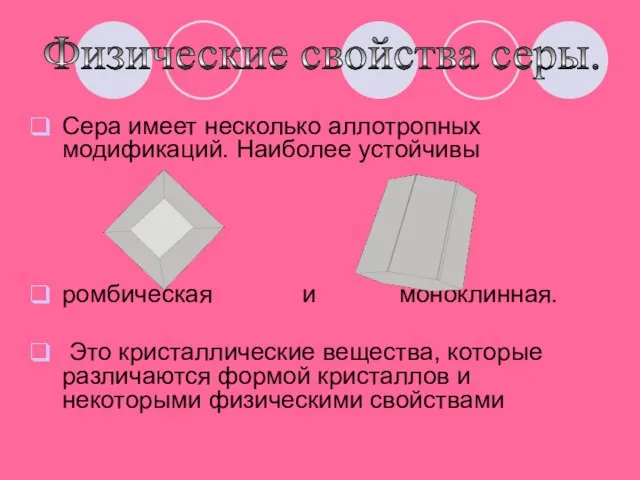 Сера имеет несколько аллотропных модификаций. Наиболее устойчивы ромбическая и моноклинная. Это кристаллические