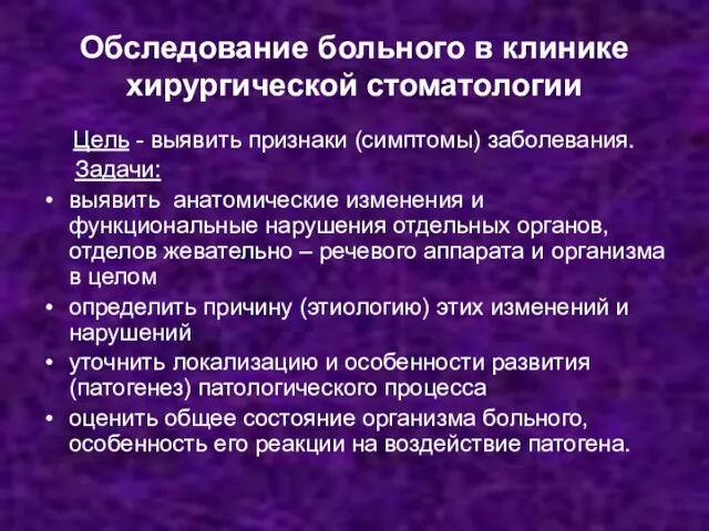 Обследование больного в клинике хирургической стоматологии Цель - выявить признаки (симптомы) заболевания.