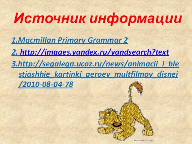Источник информации 1.Macmillan Primary Grammar 2 2. http://images.yandex.ru/yandsearch?text 3.http://segalega.ucoz.ru/news/animacii_i_blestjashhie_kartinki_geroev_multfilmov_disnej/2010-08-04-78