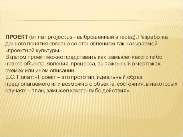 ПРОЕКТ (от лат projectus - выброшенный вперёд). Разработка данного понятия связана со