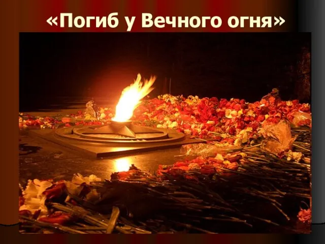 «Погиб у Вечного огня»