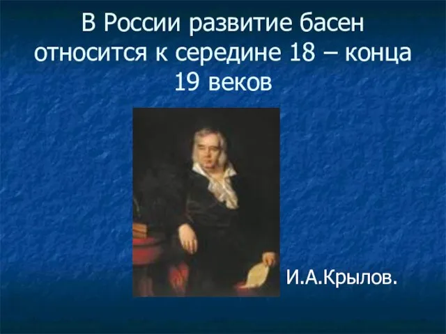В России развитие басен относится к середине 18 – конца 19 веков И.А.Крылов.