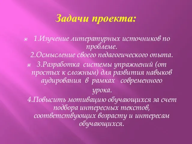 Задачи проекта: 1.Изучение литературных источников по проблеме. 2.Осмысление своего педагогического опыта. 3.Разработка