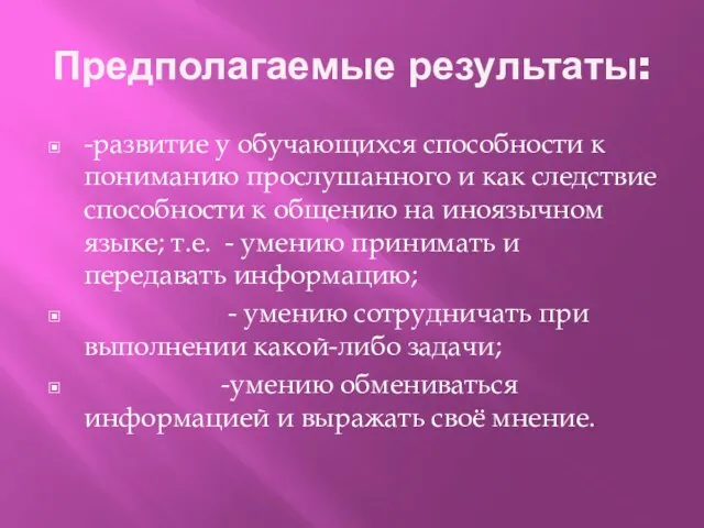 Предполагаемые результаты: -развитие у обучающихся способности к пониманию прослушанного и как следствие