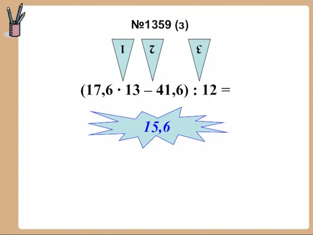 (17,6 ∙ 13 – 41,6) : 12 = 1 2 3 15,6 №1359 (з)