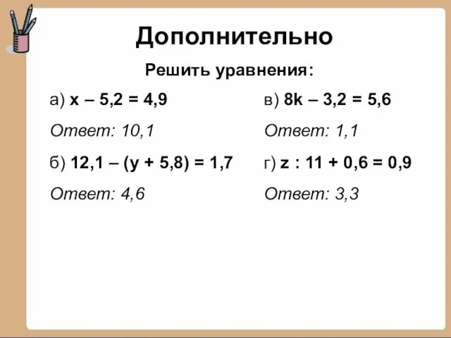 Дополнительно а) х – 5,2 = 4,9 Ответ: 10,1 б) 12,1 –