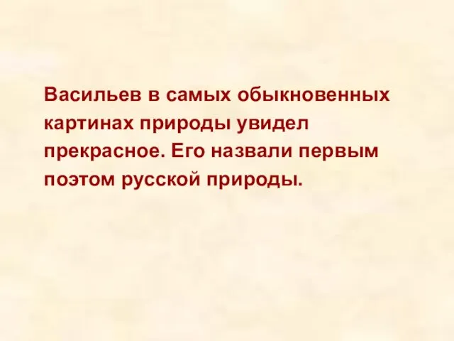 Васильев в самых обыкновенных картинах природы увидел прекрасное. Его назвали первым поэтом русской природы.