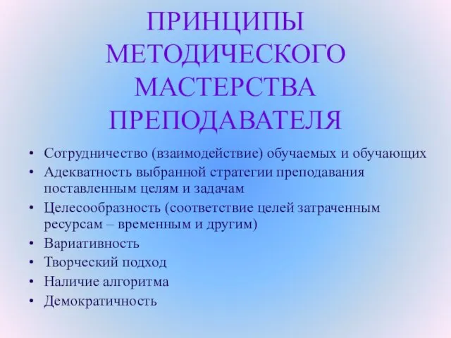 ПРИНЦИПЫ МЕТОДИЧЕСКОГО МАСТЕРСТВА ПРЕПОДАВАТЕЛЯ Сотрудничество (взаимодействие) обучаемых и обучающих Адекватность выбранной стратегии