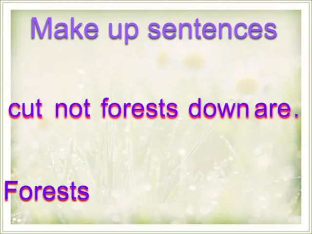 cut not forests down are . Make up sentences Forests