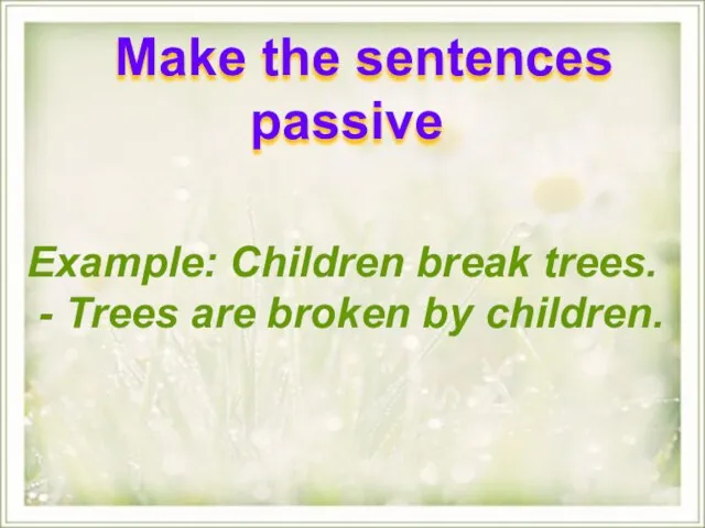 Example: Children break trees. - Trees are broken by children. Make the sentences passive