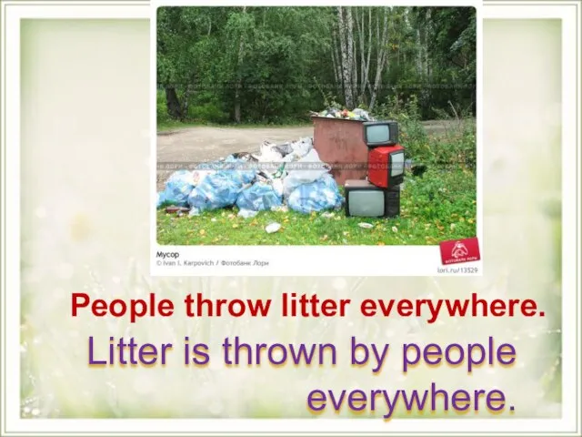 People throw litter everywhere. Litter is thrown by people everywhere.