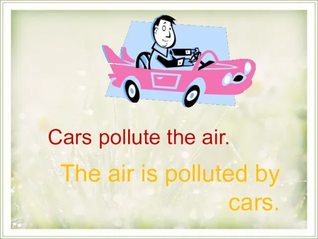 Cars pollute the air. The air is polluted by cars.
