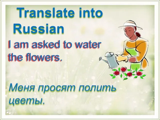 I am asked to water the flowers. Меня просят полить цветы. Translate into Russian