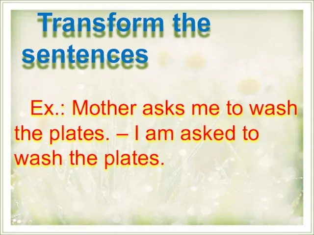 Ex.: Mother asks me to wash the plates. – I am asked