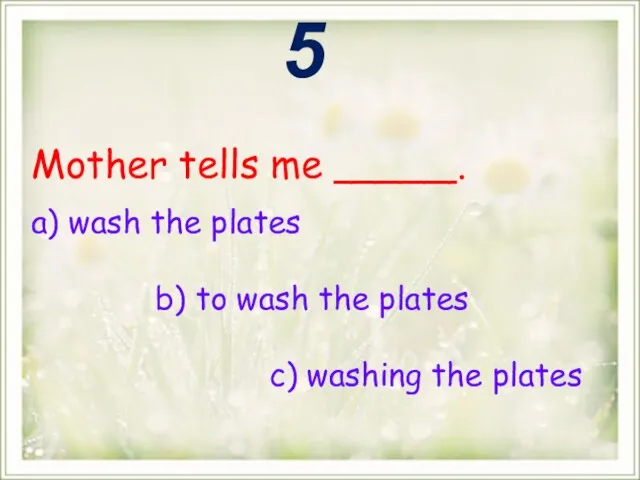Mother tells me _____. a) wash the plates b) to wash the