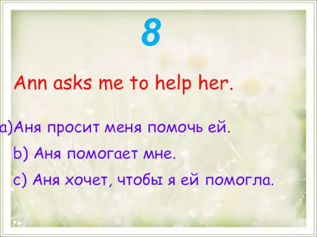 Ann asks me to help her. Аня просит меня помочь ей. b)