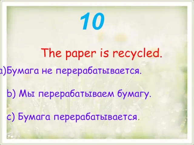 The paper is recycled. Бумага не перерабатывается. b) Мы перерабатываем бумагу. с) Бумага перерабатывается. 10
