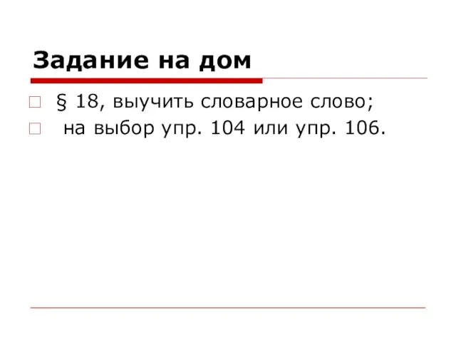 Задание на дом § 18, выучить словарное слово; на выбор упр. 104 или упр. 106.