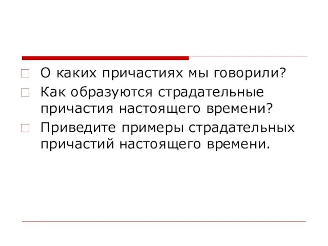 О каких причастиях мы говорили? Как образуются страдательные причастия настоящего времени? Приведите