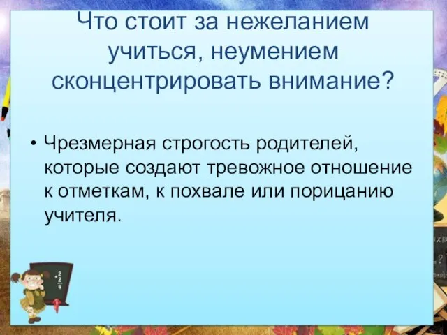 Что стоит за нежеланием учиться, неумением сконцентрировать внимание? Чрезмерная строгость родителей, которые