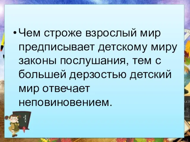 Чем строже взрослый мир предписывает детскому миру законы послушания, тем с большей