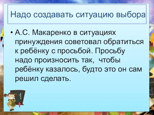 Надо создавать ситуацию выбора А.С. Макаренко в ситуациях принуждения советовал обратиться к