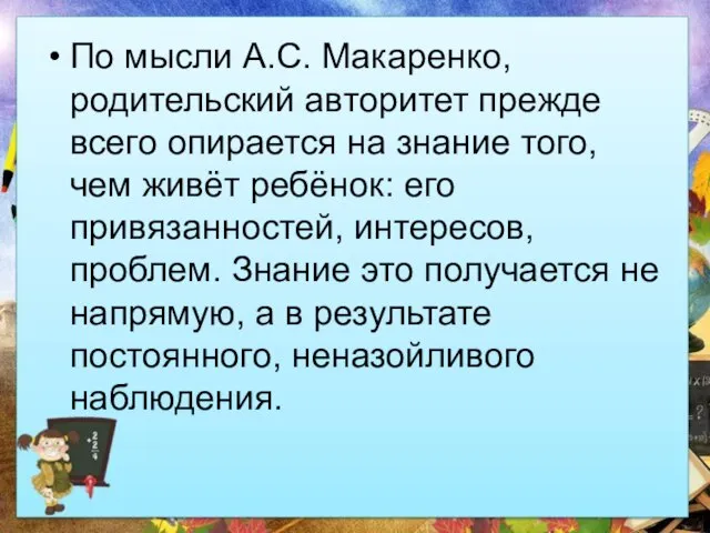 По мысли А.С. Макаренко, родительский авторитет прежде всего опирается на знание того,