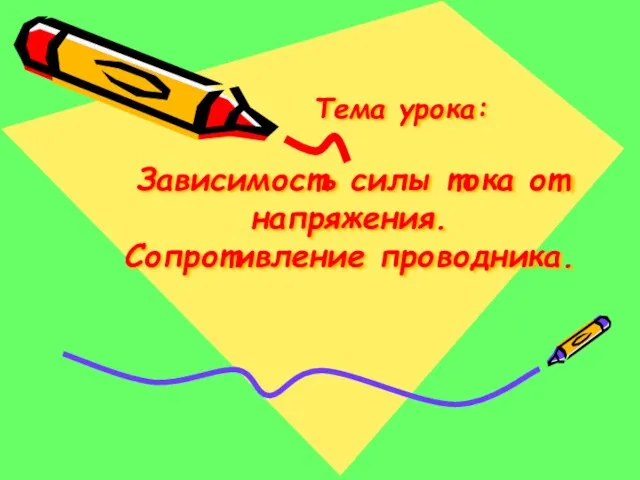 Тема урока: Зависимость силы тока от напряжения. Сопротивление проводника.