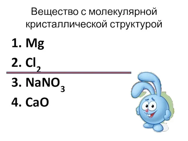 Вещество с молекулярной кристаллической структурой 1. Mg 2. Cl2 3. NaNO3 4. CaO