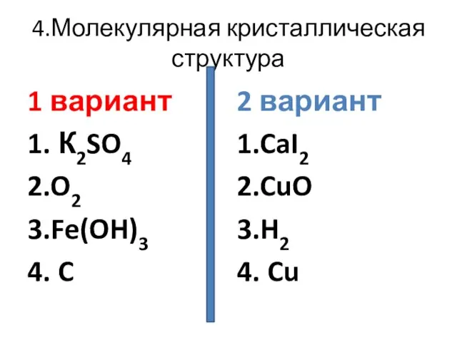 4.Молекулярная кристаллическая структура 1 вариант 1. К2SO4 2.O2 3.Fe(OH)3 4. C 2