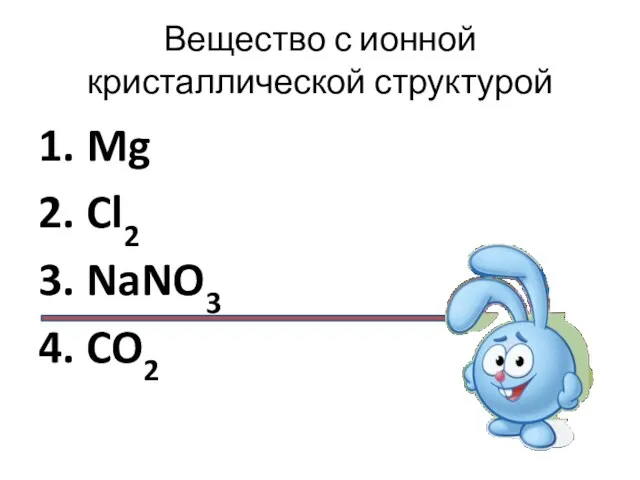 Вещество с ионной кристаллической структурой 1. Mg 2. Cl2 3. NaNO3 4. CO2